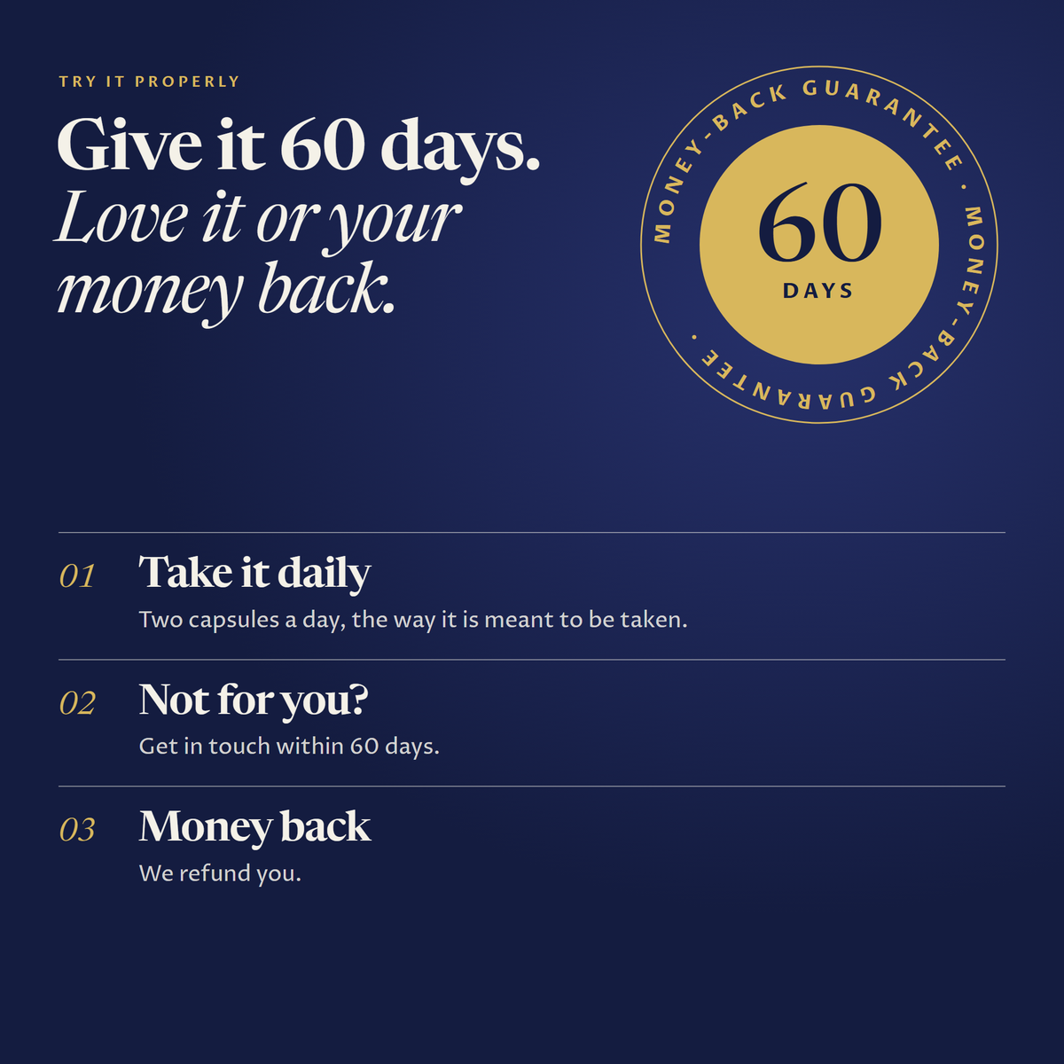 60-day money-back guarantee: take it daily, get in touch within 60 days if it is not for you, and get your money back